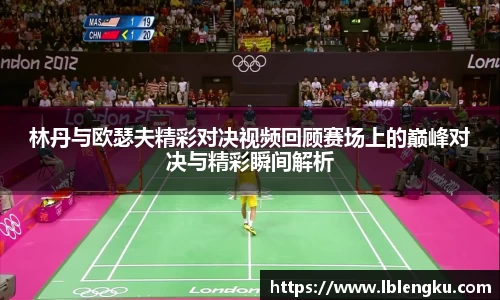 林丹与欧瑟夫精彩对决视频回顾赛场上的巅峰对决与精彩瞬间解析